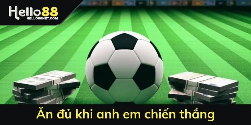 Ăn đủ khi anh em chiến thắng